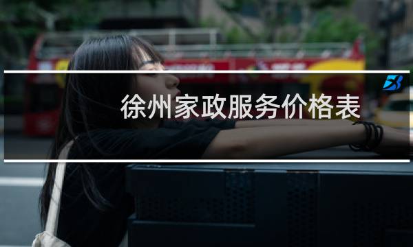 徐州家政服务价格表 - 徐州家政保洁服务价格表