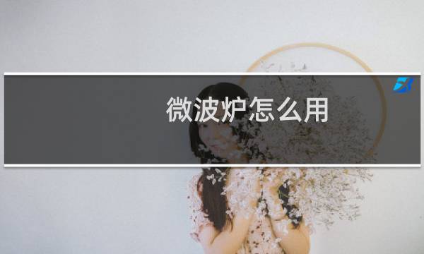 微波炉怎么用 - 新手如何使用微波炉