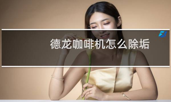 德龙咖啡机怎么除垢 - 德龙咖啡机除垢步骤图解