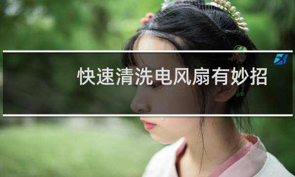 快速清洗电风扇有妙招? - 立式圆柱电风扇怎么清洗