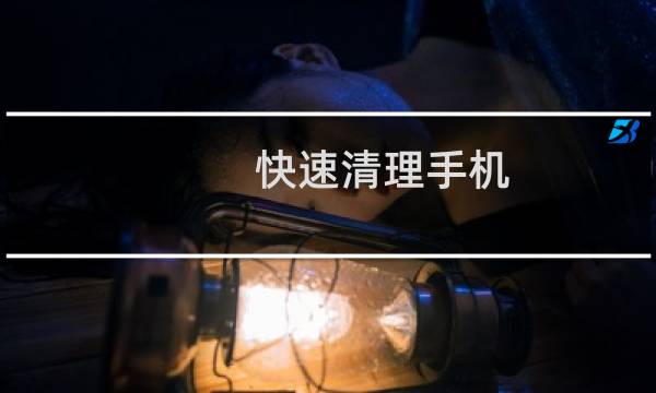 快速清理手机 - 怎样才能快速清理手机内存