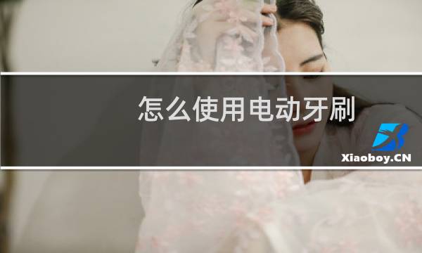 怎么使用电动牙刷 - 女生用电动牙刷放下边