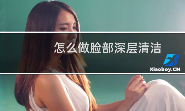 怎么做脸部深层清洁 - 脸部太脏怎么深层清洁