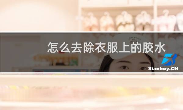 怎么去除衣服上的胶水 - 衣服上发硬的胶水怎么去除