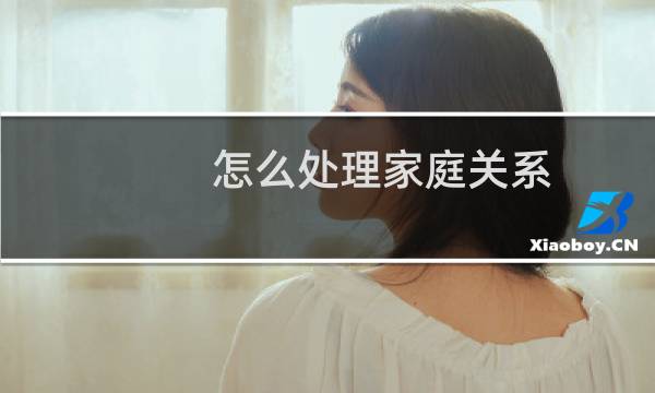怎么处理家庭关系 - 家庭关系大乱炖欢迎你