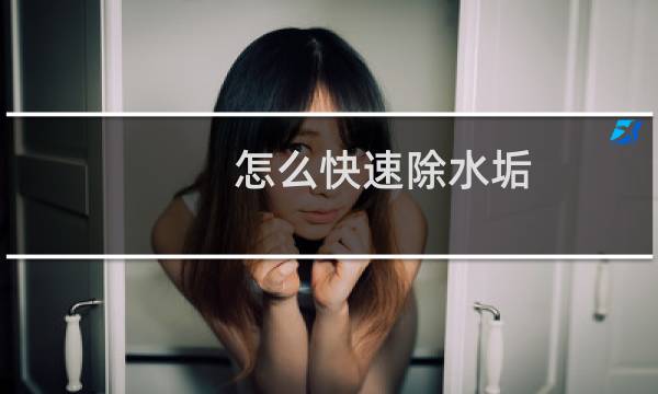 怎么快速除水垢 - 怎样除水垢效果好又快