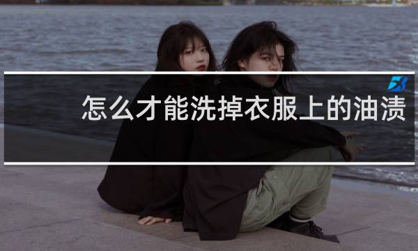 怎么才能洗掉衣服上的油渍 - 衣服上沾上油渍怎么洗掉