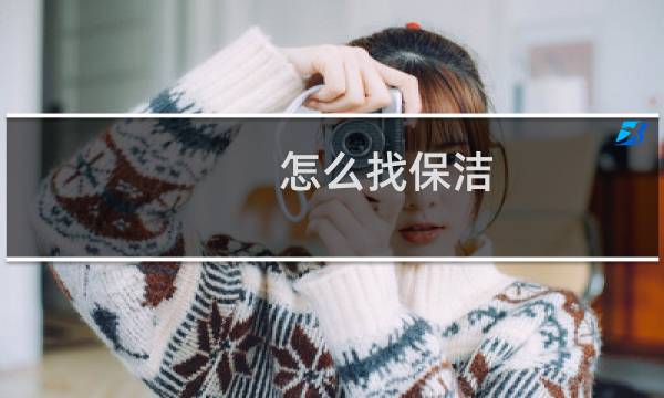 怎么找保洁 - 在哪里约保洁