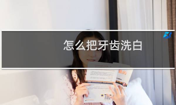 怎么把牙齿洗白 - 在家怎么洗白牙齿