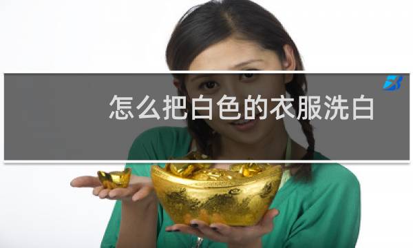 怎么把白色的衣服洗白 - 洗白色衣服用什么洗得更白