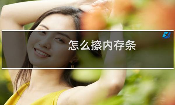 怎么擦内存条 - 怎么擦内存条金手指
