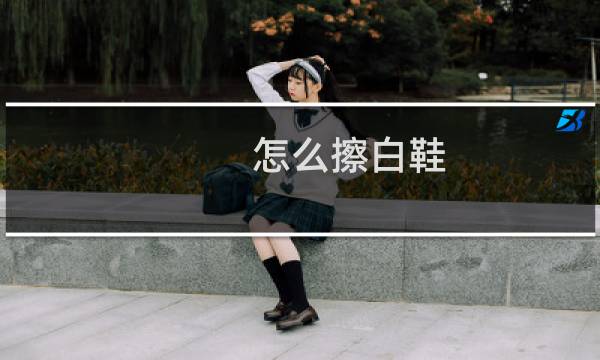 怎么擦白鞋 - 小白鞋怎么擦干净