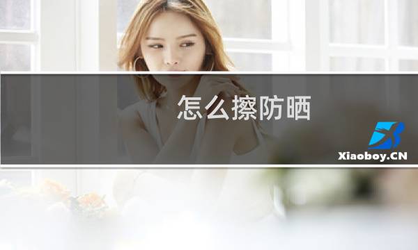 怎么擦防晒 - 如何正确涂防晒霜