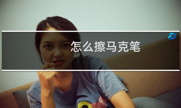 怎么擦马克笔 - 马克笔怎样能擦掉