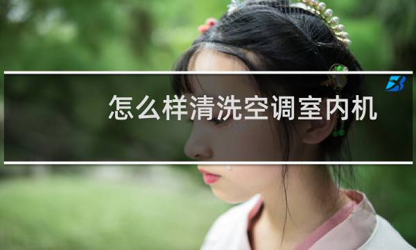 怎么样清洗空调室内机 - 家用空调室内机怎么清洗