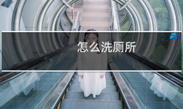 怎么洗厕所 - 清洗厕所的步骤