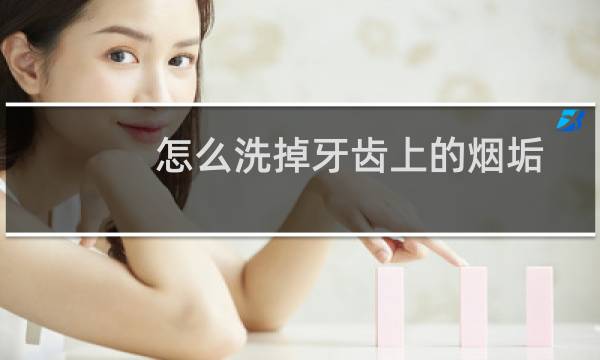怎么洗掉牙齿上的烟垢 - 怎样去除牙齿上的烟垢