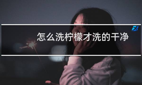 怎么洗柠檬才洗的干净 - 柠檬没用盐洗要不要紧