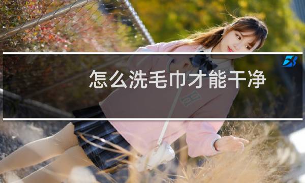 怎么洗毛巾才能干净 - 毛巾如何洗得更干净