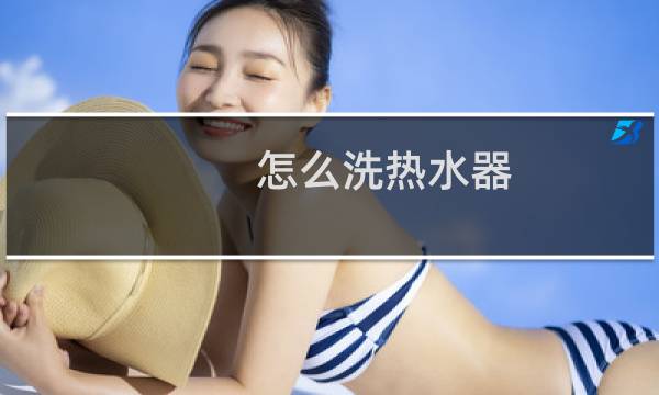 怎么洗热水器 - 热水器怎么清洗步骤