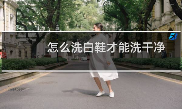 怎么洗白鞋才能洗干净 - 白网鞋怎么能洗得更白更干净