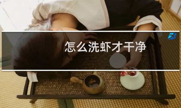 怎么洗虾才干净 - 怎么清洗虾比较干净