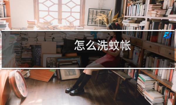 怎么洗蚊帐 - 蚊帐是如何清洗的