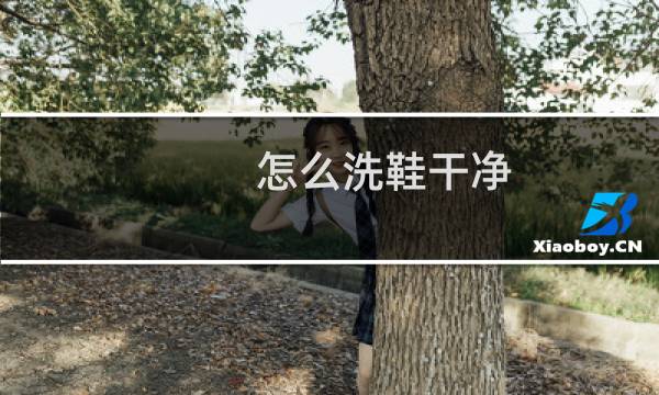怎么洗鞋干净 - 正确的洗鞋方法