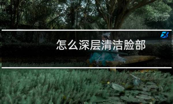 怎么深层清洁脸部 - 自己在家怎么做深层清洁脸部
