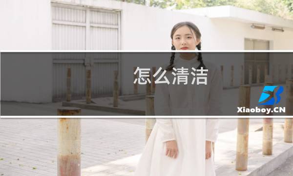 怎么清洁 - 清洁小妙招全部