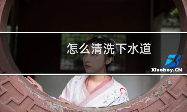 怎么清洗下水道 - 怎么清洗厨房下水道污垢