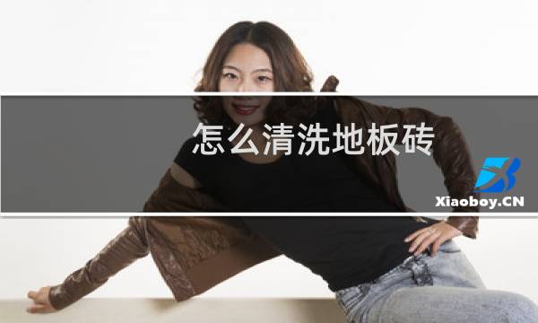 怎么清洗地板砖 - 怎么清洗地板砖上的水垢