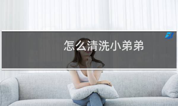 怎么清洗小弟弟 - 7岁儿童小鸡怎么清洗