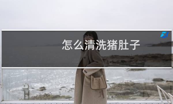怎么清洗猪肚子 - 洗猪肚子最简单的方法
