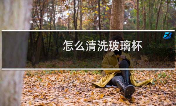 怎么清洗玻璃杯 - 新买的玻璃杯怎么清洗