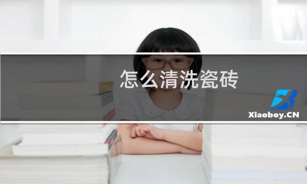 怎么清洗瓷砖 - 瓷砖清洗