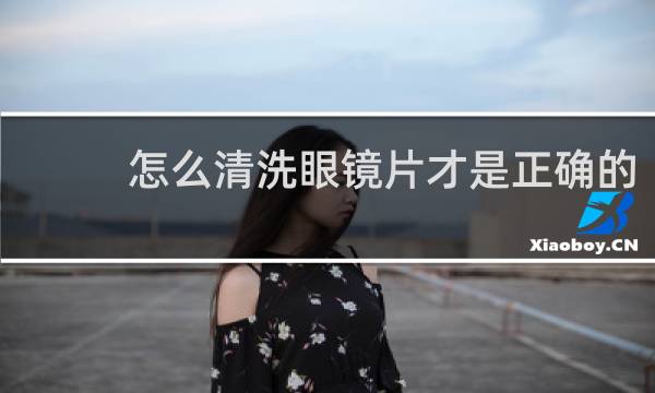 怎么清洗眼镜片才是正确的 - 清洗眼镜片的正确方法