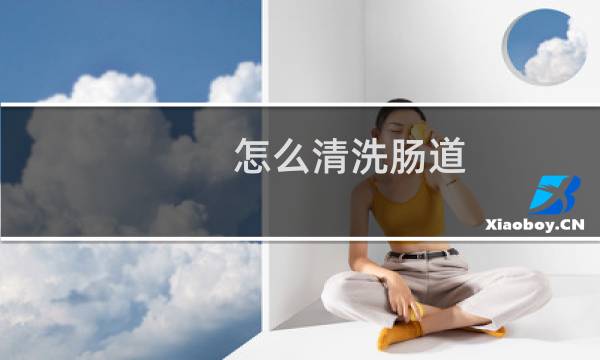 怎么清洗肠道 - 怎么自己灌肠