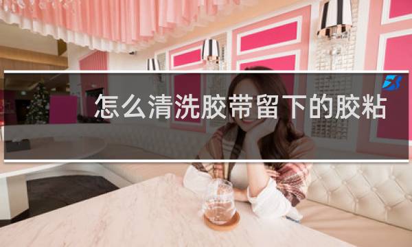 怎么清洗胶带留下的胶粘 - 胶带留下的黏黏的怎么去除