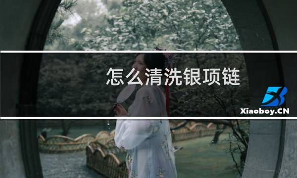 怎么清洗银项链 - 自己清洗银饰最好的方法