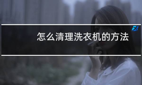怎么清理洗衣机的方法 - 最简单的洗衣机清洗法