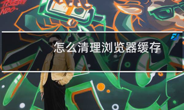 怎么清理浏览器缓存? - 怎样清理电脑浏览器缓存