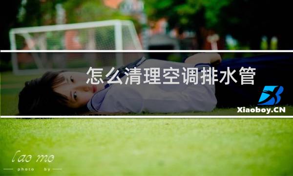 怎么清理空调排水管 - 空调排水管疏通方法图