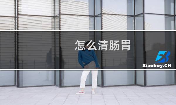 怎么清肠胃 - 如何才能把肠子清空