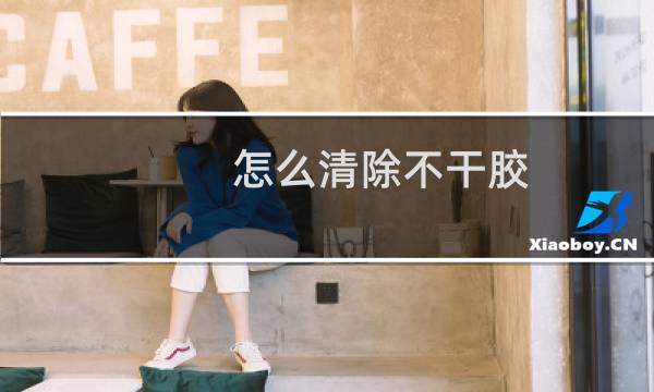 怎么清除不干胶 - 大面积不干胶最好的清除办法