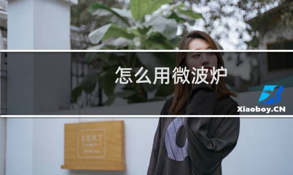怎么用微波炉 - 新手如何使用微波炉