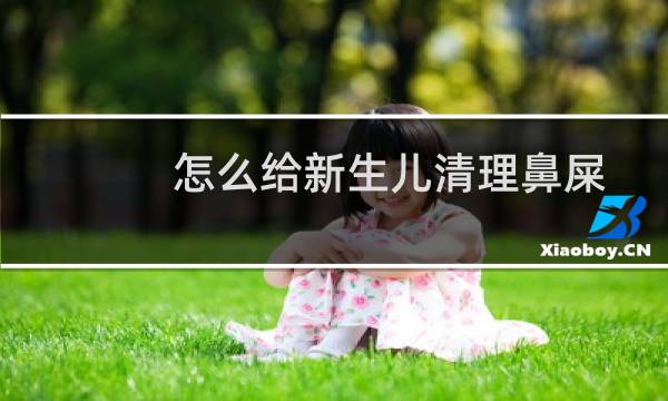 怎么给新生儿清理鼻屎 - 婴儿有大鼻屎怎么清理