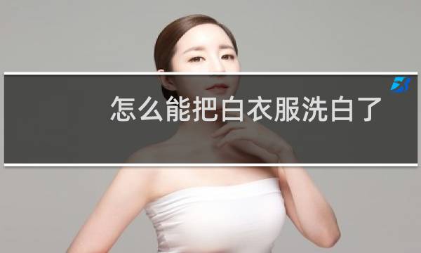 怎么能把白衣服洗白了 - 白衣服洗白小窍门简单