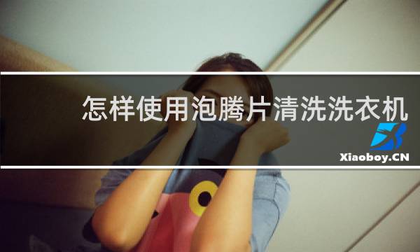 怎样使用泡腾片清洗洗衣机 - 用泡腾片怎么清洗波轮洗衣机