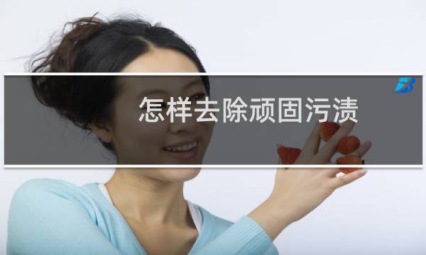 怎样去除顽固污渍 - 最强陈旧污渍去除方法
